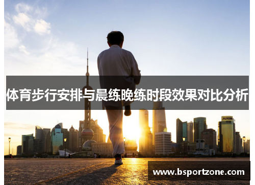 体育步行安排与晨练晚练时段效果对比分析