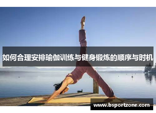 如何合理安排瑜伽训练与健身锻炼的顺序与时机